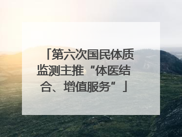 第六次国民体质监测主推“体医结合、增值服务”
