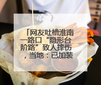 网友吐槽淮南一路口“隐形台阶路”致人摔伤，当地：已加装护栏
