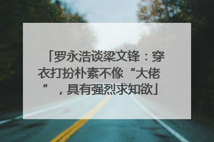 罗永浩谈梁文锋：穿衣打扮朴素不像“大佬”，具有强烈求知欲