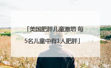 美国肥胖儿童激增 每5名儿童中有1人肥胖