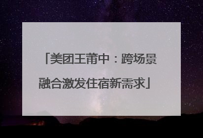 美团王莆中：跨场景融合激发住宿新需求