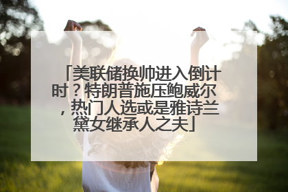 美联储换帅进入倒计时？特朗普施压鲍威尔，热门人选或是雅诗兰黛女继承人之夫