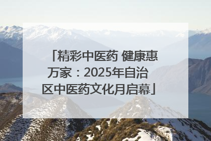 精彩中医药 健康惠万家：2025年自治区中医药文化月启幕