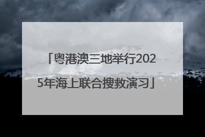 粤港澳三地举行2025年海上联合搜救演习