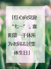 红心向党迎“七一”，襄阳第一干休所为老同志过集体生日