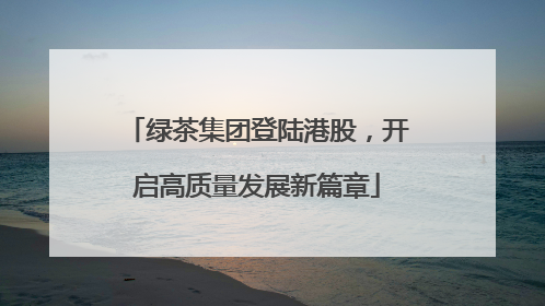 绿茶集团登陆港股，开启高质量发展新篇章
