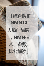综合解析NMN10大热门品牌，NMN技术、参数、排名解读