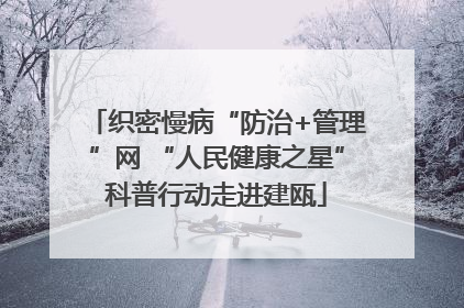 织密慢病“防治+管理”网 “人民健康之星”科普行动走进建瓯