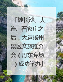 继长沙、大连、石家庄之后，大运扬州景区文旅推介会（丹东专场）成功举办