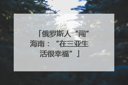 俄罗斯人“闯”海南：“在三亚生活很幸福”