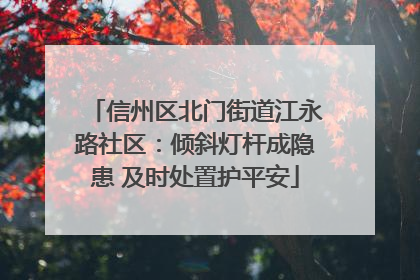 信州区北门街道江永路社区：倾斜灯杆成隐患 及时处置护平安