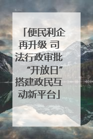 便民利企再升级 司法行政审批“开放日”搭建政民互动新平台