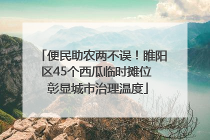 便民助农两不误！睢阳区45个西瓜临时摊位 彰显城市治理温度