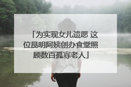 为实现女儿遗愿 这位昆明阿姨创办食堂照顾数百孤寡老人