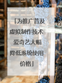 为推广普及虚拟制作技术 爱奇艺大幅降低系统使用价格