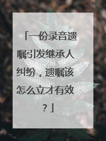一份录音遗嘱引发继承人纠纷，遗嘱该怎么立才有效？