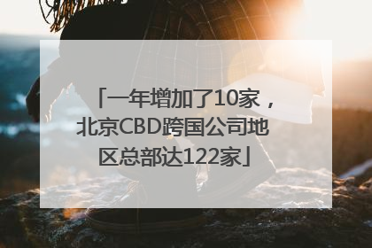 一年增加了10家，北京CBD跨国公司地区总部达122家