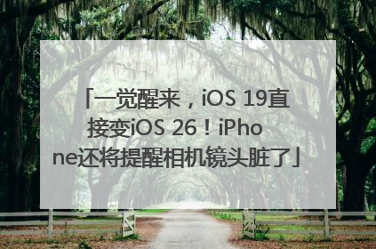 一觉醒来，iOS 19直接变iOS 26！iPhone还将提醒相机镜头脏了