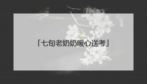七旬老奶奶暖心送考