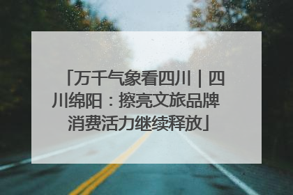 万千气象看四川｜四川绵阳：擦亮文旅品牌 消费活力继续释放