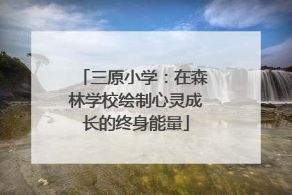 三原小学：在森林学校绘制心灵成长的终身能量