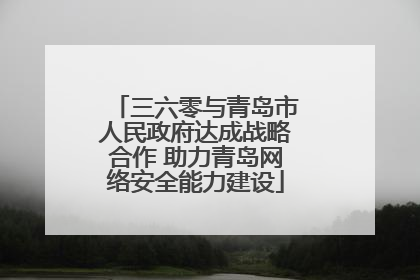 三六零与青岛市人民政府达成战略合作 助力青岛网络安全能力建设