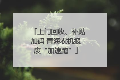 上门回收、补贴加码 青海农机报废“加速跑”
