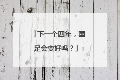 下一个四年，国足会变好吗？
