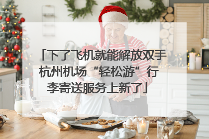 下了飞机就能解放双手 杭州机场“轻松游”行李寄送服务上新了