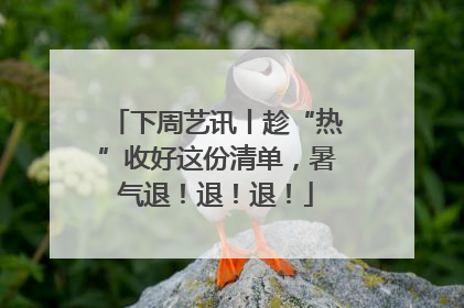 下周艺讯丨趁“热”收好这份清单，暑气退！退！退！