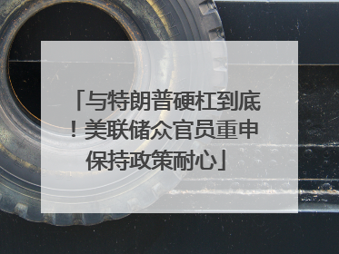 与特朗普硬杠到底！美联储众官员重申保持政策耐心