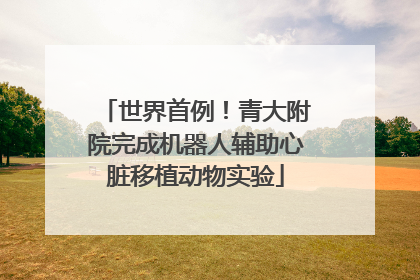 世界首例！青大附院完成机器人辅助心脏移植动物实验