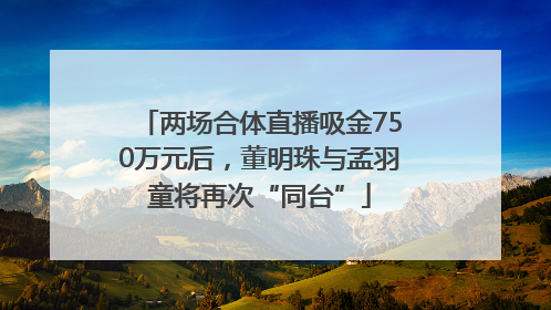 两场合体直播吸金750万元后，董明珠与孟羽童将再次“同台”