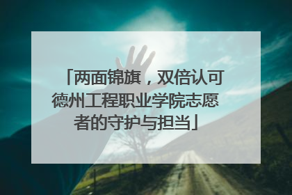 两面锦旗，双倍认可德州工程职业学院志愿者的守护与担当