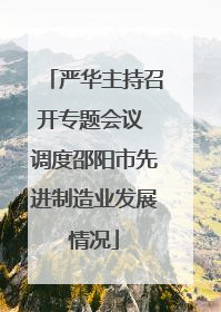 严华主持召开专题会议 调度邵阳市先进制造业发展情况