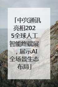 中兴通讯亮相2025全球人工智能终端展，展示AI全场景生态布局