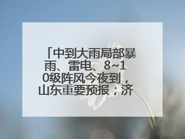 中到大雨局部暴雨、雷电、8~10级阵风今夜到，山东重要预报；济南连续2天有雨