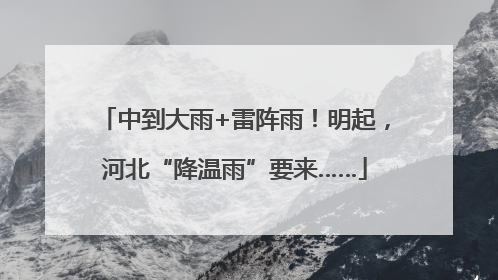中到大雨+雷阵雨！明起，河北“降温雨”要来……