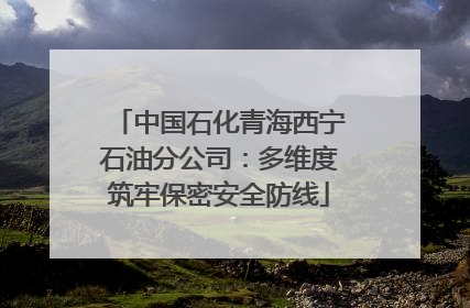 中国石化青海西宁石油分公司：多维度筑牢保密安全防线