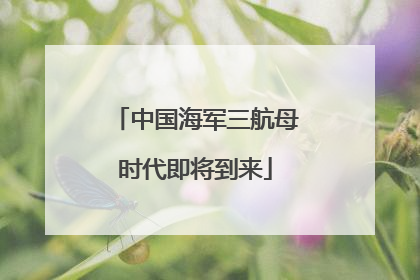 中国海军三航母时代即将到来