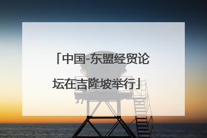 中国-东盟经贸论坛在吉隆坡举行