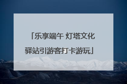 乐享端午 灯塔文化驿站引游客打卡游玩