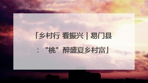 乡村行 看振兴｜易门县：“桃”醉盛夏乡村富