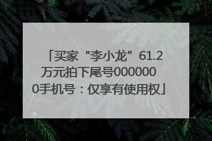 买家“李小龙”61.2万元拍下尾号0000000手机号：仅享有使用权