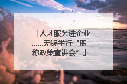 人才服务进企业……无锡举行“职称政策宣讲会”