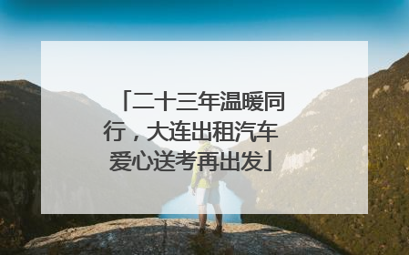二十三年温暖同行，大连出租汽车爱心送考再出发