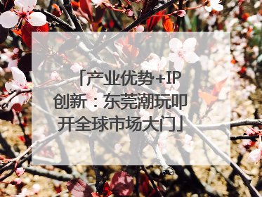 产业优势+IP创新：东莞潮玩叩开全球市场大门