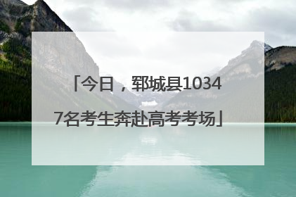 今日，郓城县10347名考生奔赴高考考场