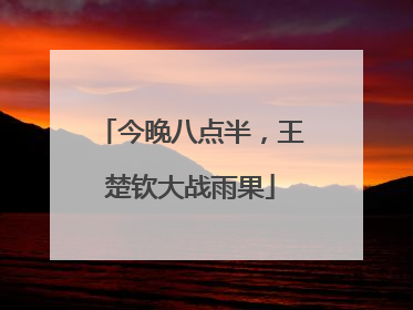 今晚八点半，王楚钦大战雨果