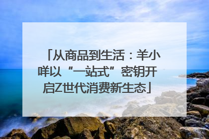 从商品到生活：羊小咩以“一站式”密钥开启Z世代消费新生态